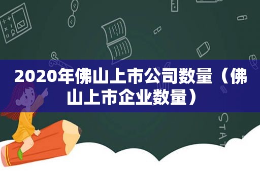 2020年佛山上市公司数量（佛山上市企业数量）