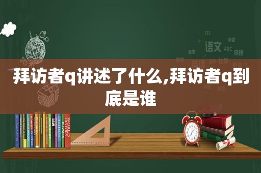 拜访者q讲述了什么,拜访者q到底是谁