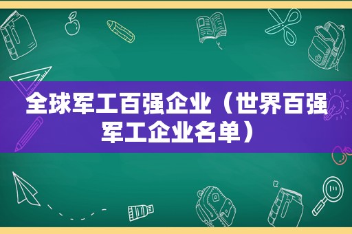 全球军工百强企业（世界百强军工企业名单）