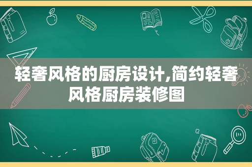 轻奢风格的厨房设计,简约轻奢风格厨房装修图