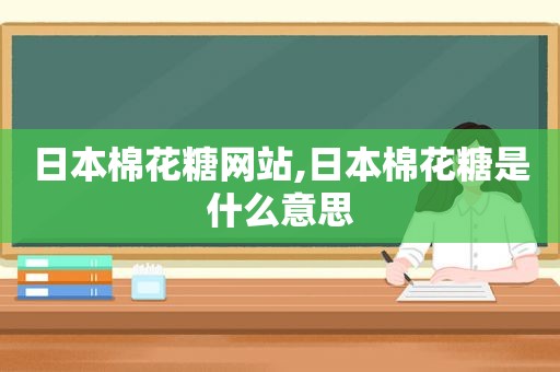 日本棉花糖网站,日本棉花糖是什么意思