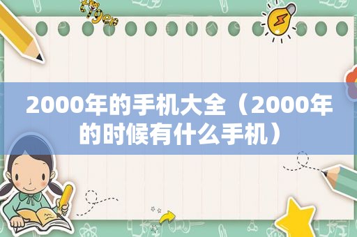 2000年的手机大全（2000年的时候有什么手机）