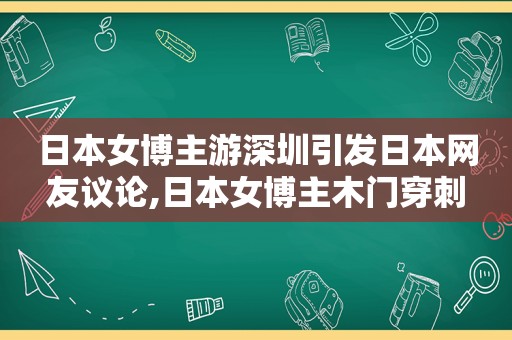 日本女博主游深圳引发日本网友议论,日本女博主木门穿刺