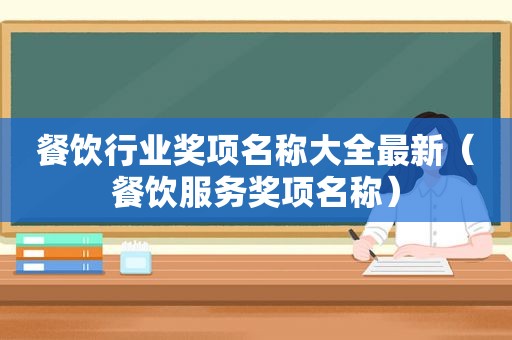 餐饮行业奖项名称大全最新（餐饮服务奖项名称）