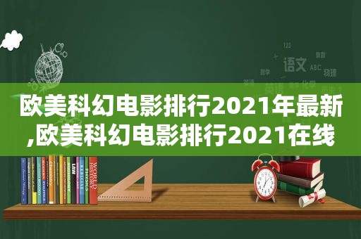 欧美科幻电影排行2021年最新,欧美科幻电影排行2021在线观看