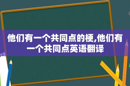 他们有一个共同点的梗,他们有一个共同点英语翻译