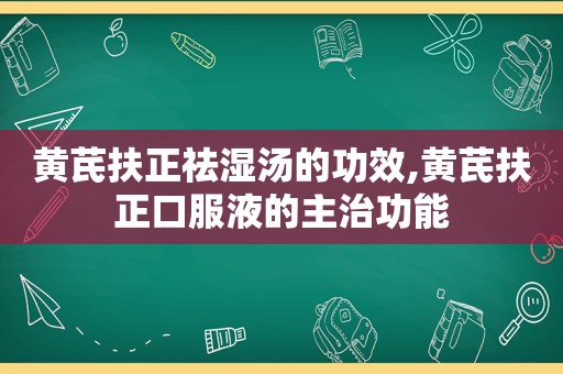 黄芪扶正祛湿汤的功效,黄芪扶正口服液的主治功能