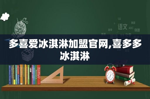 多喜爱冰淇淋加盟官网,喜多多冰淇淋