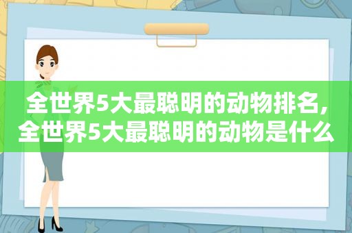 全世界5大最聪明的动物排名,全世界5大最聪明的动物是什么