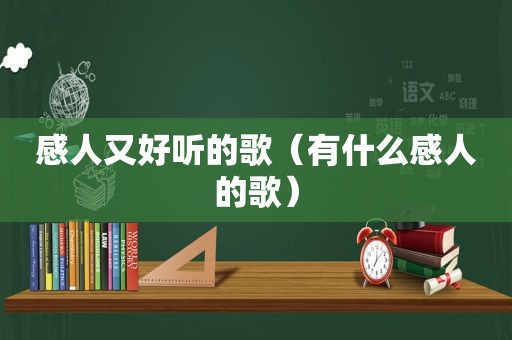 感人又好听的歌（有什么感人的歌）