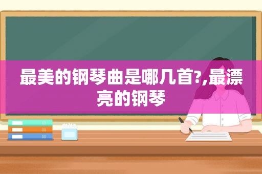 最美的钢琴曲是哪几首?,最漂亮的钢琴