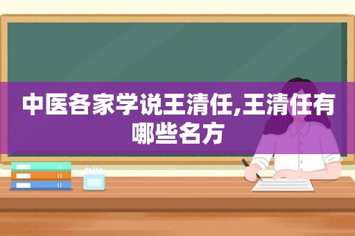 中医各家学说王清任,王清任有哪些名方