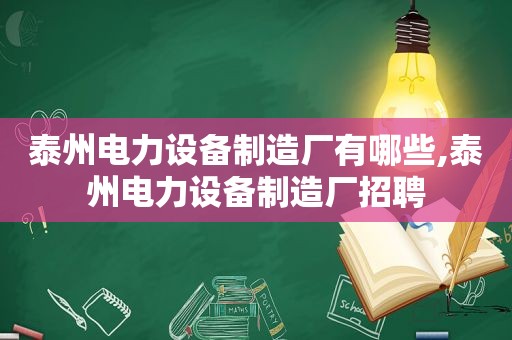 泰州电力设备制造厂有哪些,泰州电力设备制造厂招聘