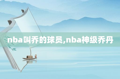 nba叫乔的球员,nba神级乔丹