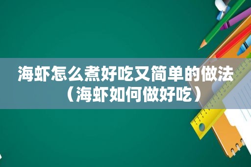 海虾怎么煮好吃又简单的做法（海虾如何做好吃）