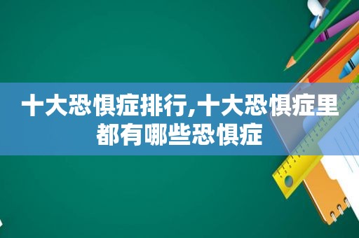 十大恐惧症排行,十大恐惧症里都有哪些恐惧症