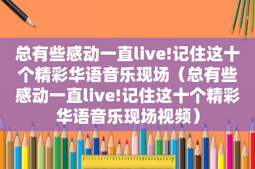 总有些感动一直live!记住这十个精彩华语音乐现场（总有些感动一直live!记住这十个精彩华语音乐现场视频）