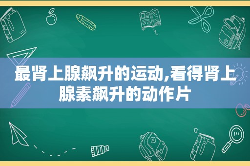 最肾上腺飙升的运动,看得肾上腺素飙升的动作片