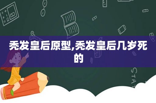 秃发皇后原型,秃发皇后几岁死的