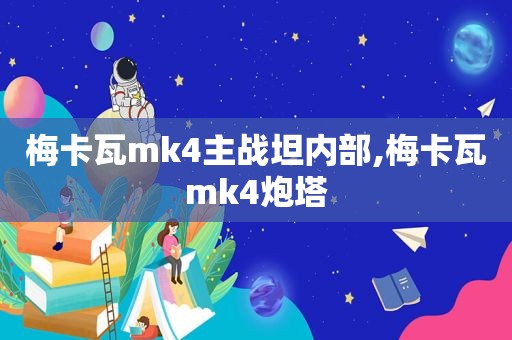 梅卡瓦mk4主战坦内部,梅卡瓦mk4炮塔