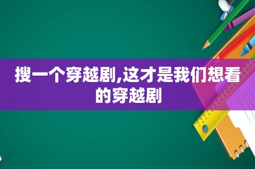 搜一个穿越剧,这才是我们想看的穿越剧