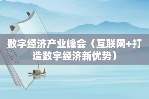 数字经济产业峰会（互联网+打造数字经济新优势）