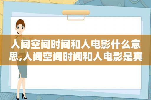 人间空间时间和人电影什么意思,人间空间时间和人电影是真实故事吗