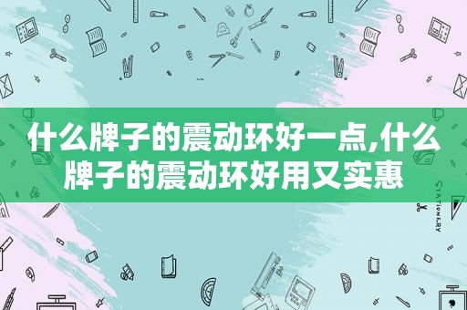 什么牌子的震动环好一点,什么牌子的震动环好用又实惠