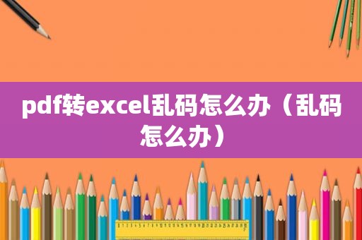 pdf转excel乱码怎么办（乱码怎么办）