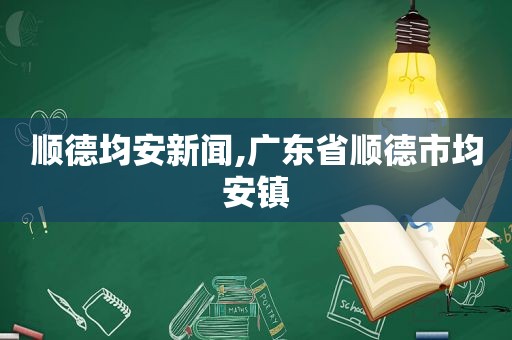 顺德均安新闻,广东省顺德市均安镇