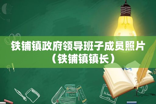 铁铺镇 *** 领导班子成员照片（铁铺镇镇长）