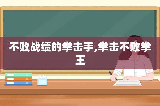 不败战绩的拳击手,拳击不败拳王