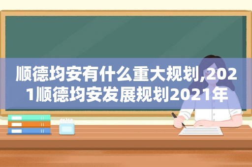 顺德均安有什么重大规划,2021顺德均安发展规划2021年