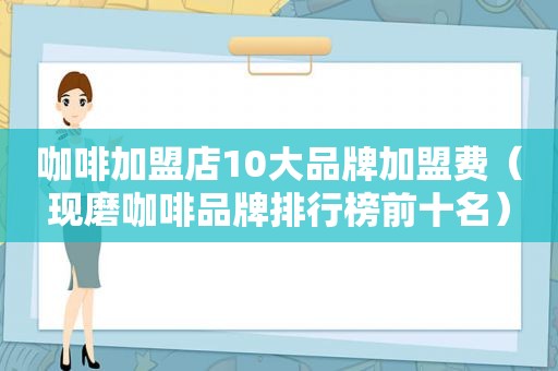 咖啡加盟店10大品牌加盟费（现磨咖啡品牌排行榜前十名）