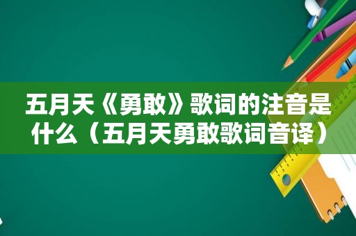  *** 《勇敢》歌词的注音是什么（ *** 勇敢歌词音译）