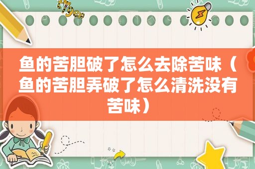 鱼的苦胆破了怎么去除苦味（鱼的苦胆弄破了怎么清洗没有苦味）