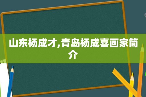 山东杨成才,青岛杨成喜画家简介