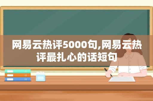 网易云热评5000句,网易云热评最扎心的话短句