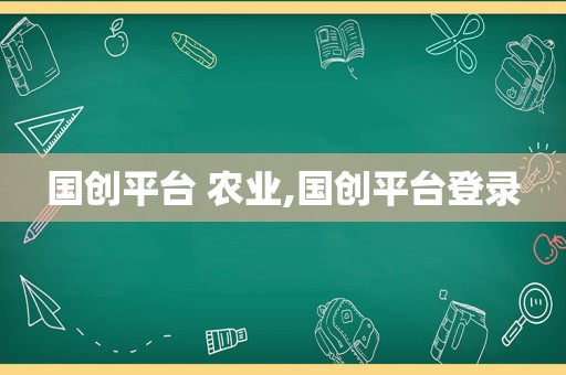 国创平台 农业,国创平台登录