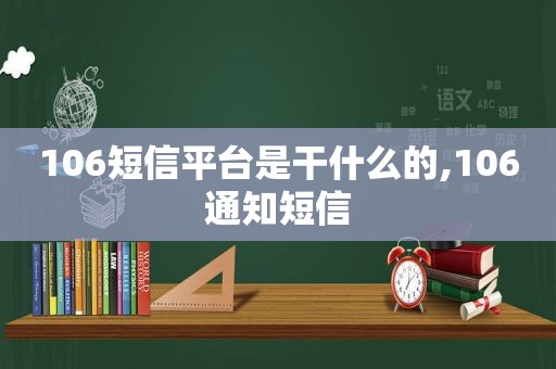 106短信平台是干什么的,106通知短信