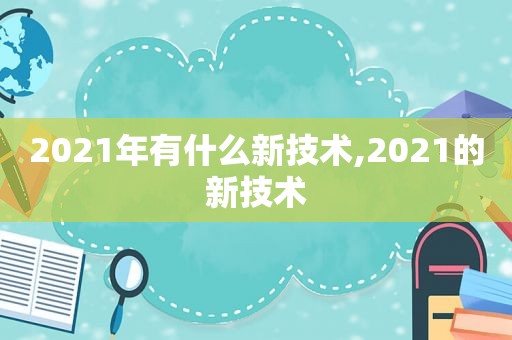 2021年有什么新技术,2021的新技术