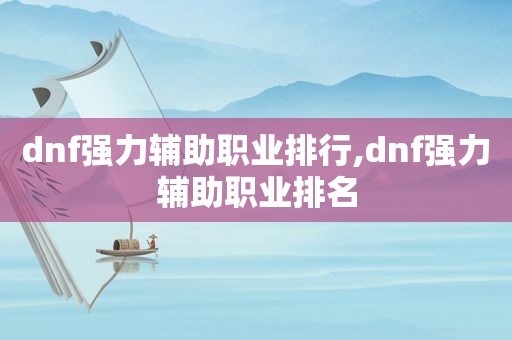 dnf强力辅助职业排行,dnf强力辅助职业排名