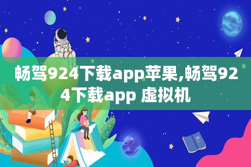 畅驾924下载app苹果,畅驾924下载app 虚拟机