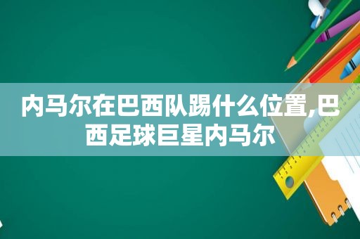 内马尔在巴西队踢什么位置,巴西足球巨星内马尔