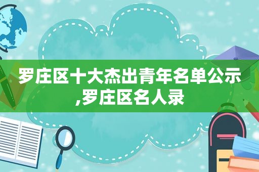 罗庄区十大杰出青年名单公示,罗庄区名人录