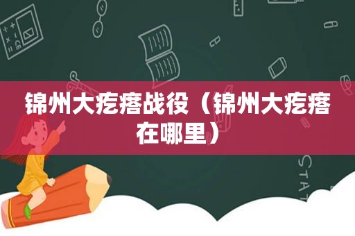 锦州大疙瘩战役（锦州大疙瘩在哪里）