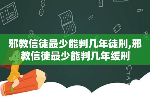 邪教信徒最少能判几年徒刑,邪教信徒最少能判几年缓刑