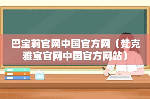 巴宝莉官网中国官方网（梵克雅宝官网中国官方网站）