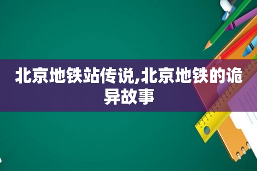 北京地铁站传说,北京地铁的诡异故事