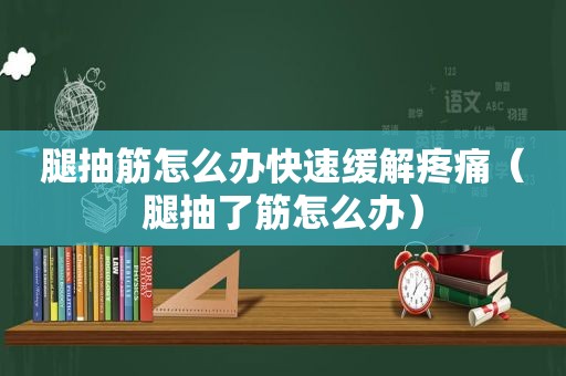 腿抽筋怎么办快速缓解疼痛（腿抽了筋怎么办）